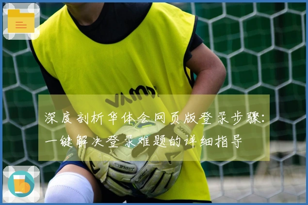 深度剖析华体会网页版登录步骤：一键解决登录难题的详细指导