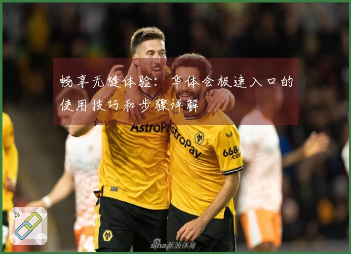 畅享无缝体验：华体会极速入口的使用技巧和步骤详解