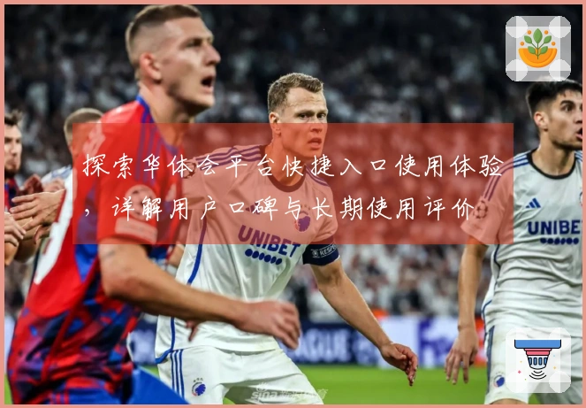 探索华体会平台快捷入口使用体验，详解用户口碑与长期使用评价