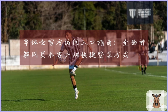华体会官方访问入口指南：全面讲解网页和客户端快捷登录方式