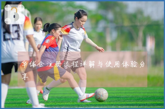 华体会注册流程详解与使用体验分享