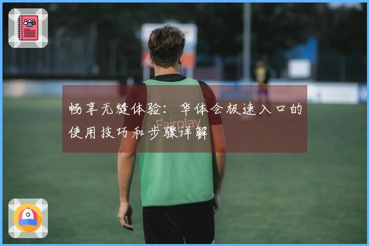 畅享无缝体验：华体会极速入口的使用技巧和步骤详解