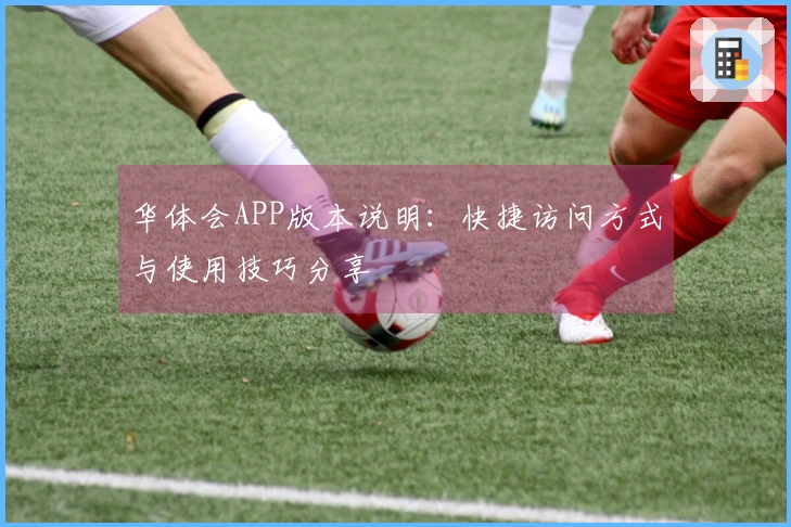 华体会APP版本说明:快捷访问方式与使用技巧分享
