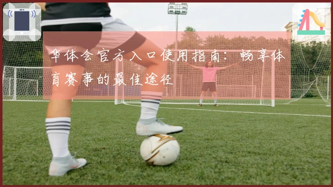 华体会官方入口使用指南：畅享体育赛事的最佳途径