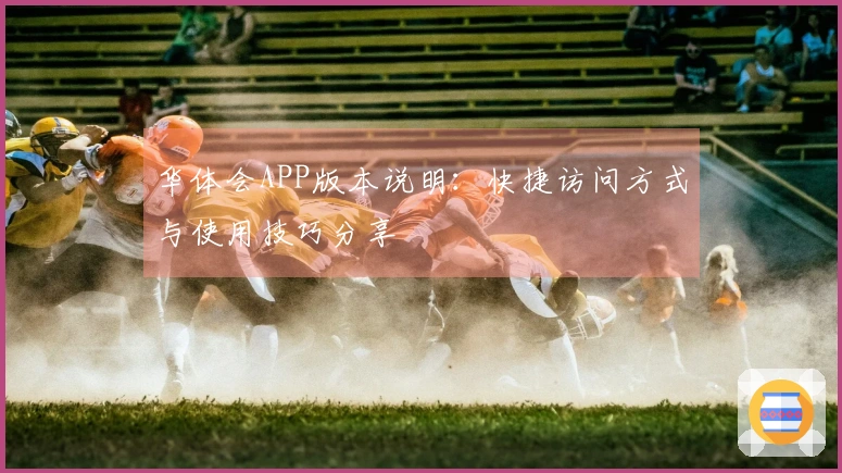 华体会APP版本说明：快捷访问方式与使用技巧分享