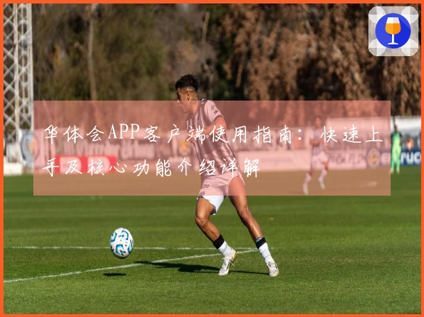 华体会APP客户端使用指南：快速上手及核心功能介绍详解