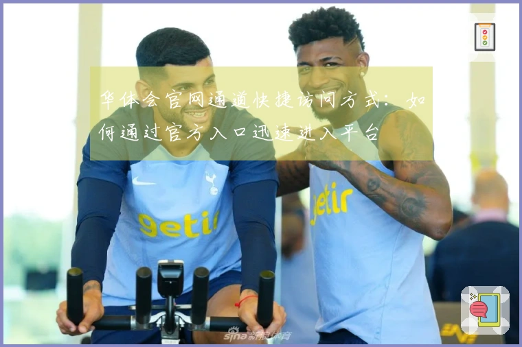 华体会官网通道快捷访问方式：如何通过官方入口迅速进入平台