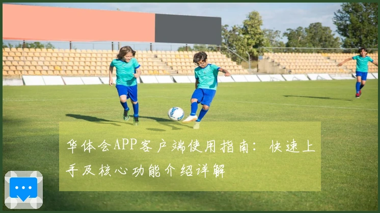 华体会APP客户端使用指南：快速上手及核心功能介绍详解