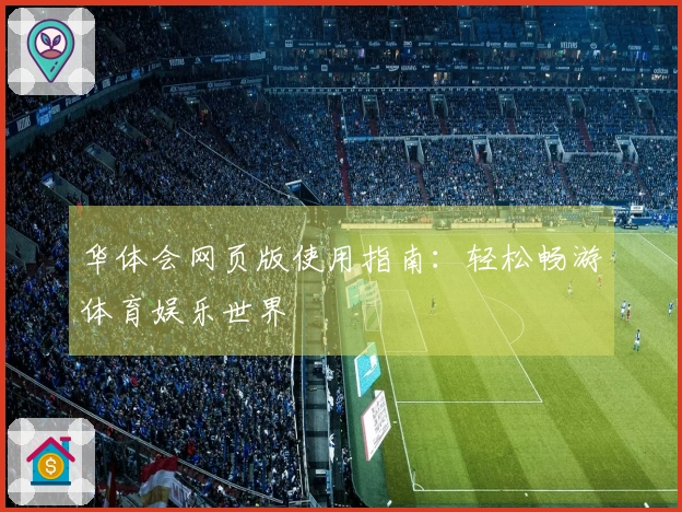 华体会网页版使用指南：轻松畅游体育娱乐世界