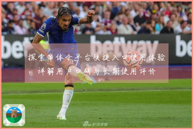 探索华体会平台快捷入口使用体验，详解用户口碑与长期使用评价
