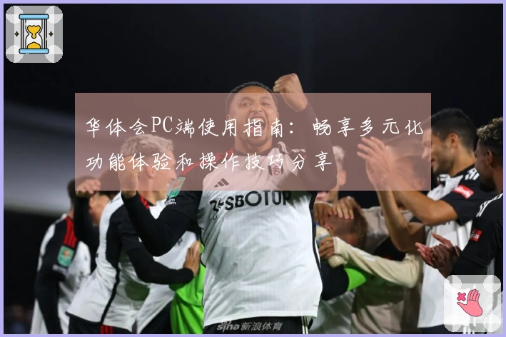 华体会PC端使用指南：畅享多元化功能体验和操作技巧分享