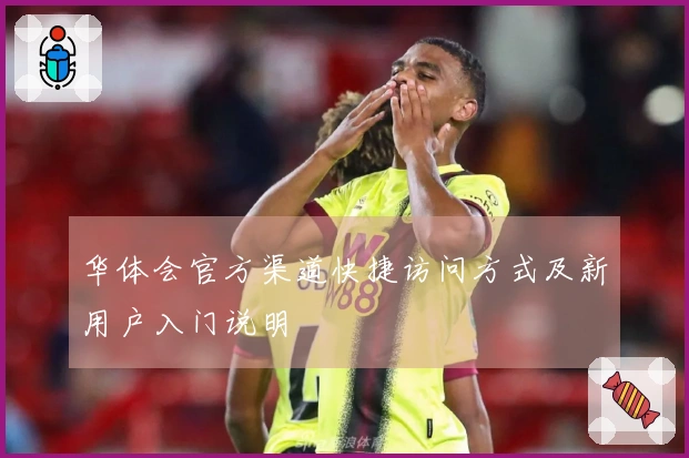 华体会官方渠道快捷访问方式及新用户入门说明